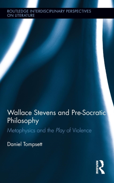 Wallace Stevens and Pre-Socratic Philosophy : Metaphysics and the Play of Violence, Hardback Book