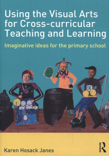 Using the Visual Arts for Cross-curricular Teaching and Learning : Imaginative ideas for the primary school, Paperback / softback Book