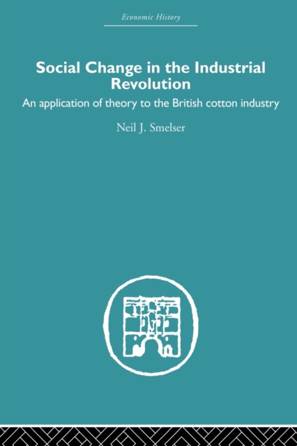 Social Change in the Industrial Revolution : An Application of Theory to the British Cotton Industry, Paperback / softback Book