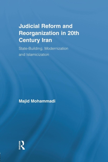 Judicial Reform and Reorganization in 20th Century Iran : State-Building, Modernization and Islamicization, Paperback / softback Book