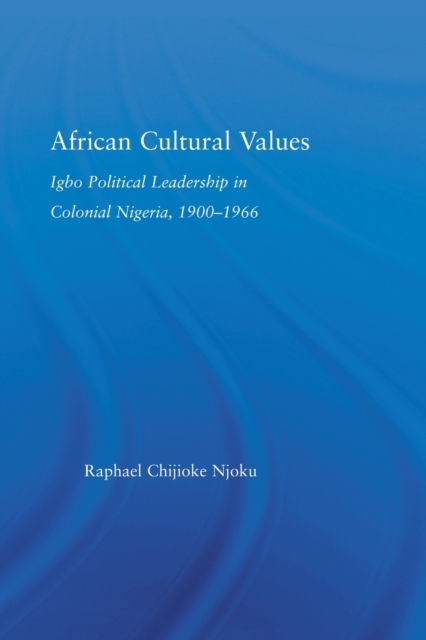 African Cultural Values : Igbo Political Leadership in Colonial Nigeria, 1900–1996, Paperback / softback Book