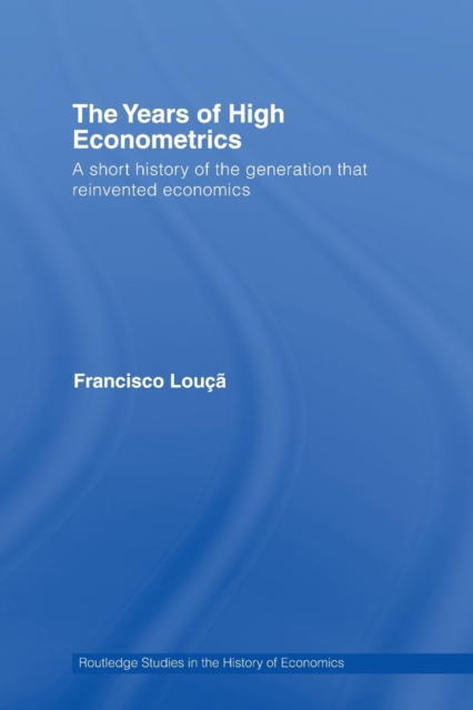 The Years of High Econometrics : A Short History of the Generation that Reinvented Economics, Paperback / softback Book