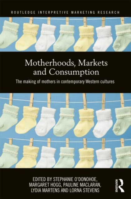 Motherhoods, Markets and Consumption : The Making of Mothers in Contemporary Western Cultures, Hardback Book