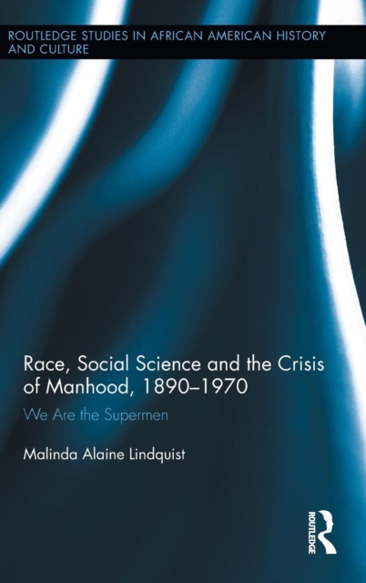 Race, Social Science and the Crisis of Manhood, 1890-1970 : We are the Supermen, Hardback Book