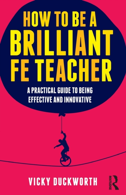 How to be a Brilliant FE Teacher : A practical guide to being effective and innovative, Paperback / softback Book