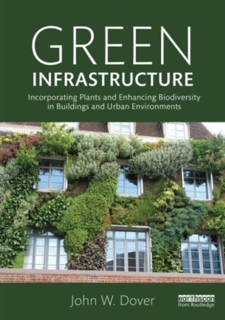 Green Infrastructure : Incorporating Plants and Enhancing Biodiversity in Buildings and Urban Environments, Paperback / softback Book