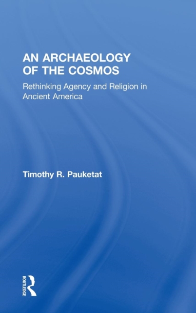 An Archaeology of the Cosmos : Rethinking Agency and Religion in Ancient America, Hardback Book