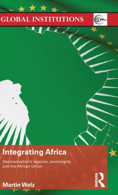 Integrating Africa : Decolonization's Legacies, Sovereignty and the African Union, Hardback Book