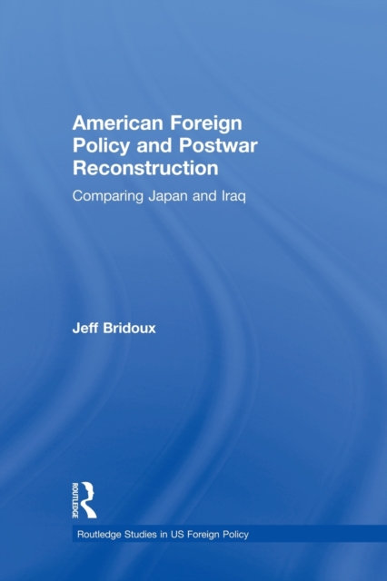 American Foreign Policy and Postwar Reconstruction : Comparing Japan and Iraq, Paperback / softback Book
