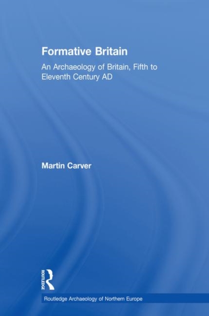 Formative Britain : An Archaeology of Britain, Fifth to Eleventh Century AD, Hardback Book