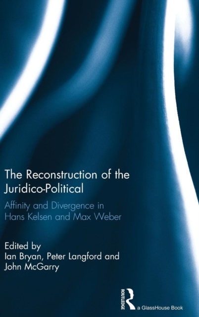 The Reconstruction of the Juridico-Political : Affinity and Divergence in Hans Kelsen and Max Weber, Hardback Book