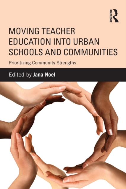 Moving Teacher Education into Urban Schools and Communities : Prioritizing Community Strengths, Paperback / softback Book