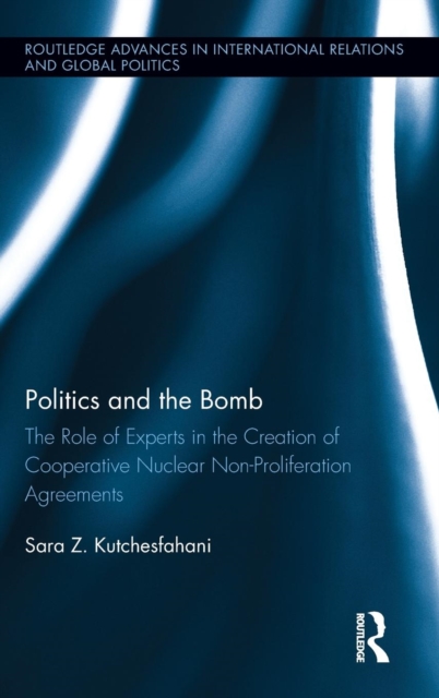 Politics and the Bomb : The Role of Experts in the Creation of Cooperative Nuclear Non-Proliferation Agreements, Hardback Book