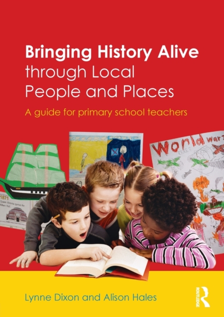 Bringing History Alive through Local People and Places : A guide for primary school teachers, Paperback / softback Book