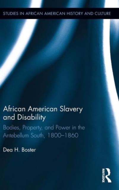 African American Slavery and Disability : Bodies, Property and Power in the Antebellum South, 1800-1860, Hardback Book