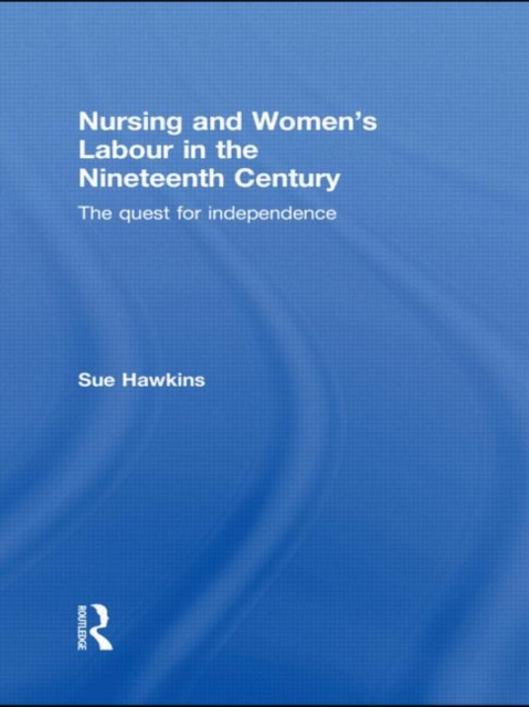 Nursing and Women's Labour in the Nineteenth Century : The Quest for Independence, Paperback / softback Book