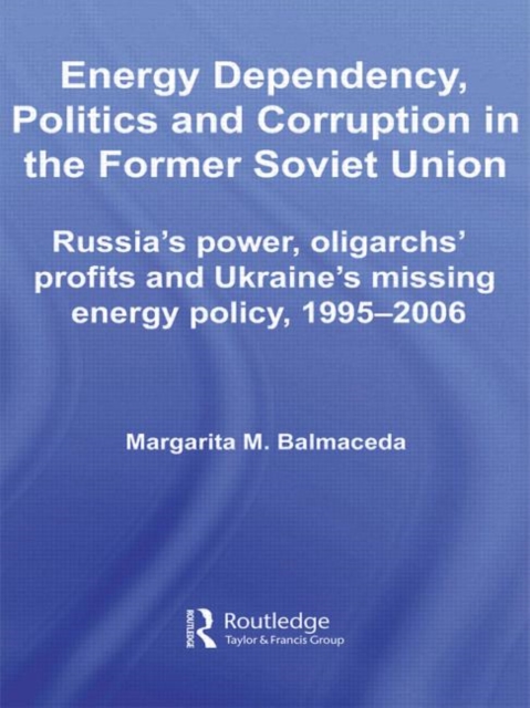 Energy Dependency, Politics and Corruption in the Former Soviet Union : Russia's Power, Oligarchs' Profits and Ukraine's Missing Energy Policy, 1995-2006, Paperback / softback Book