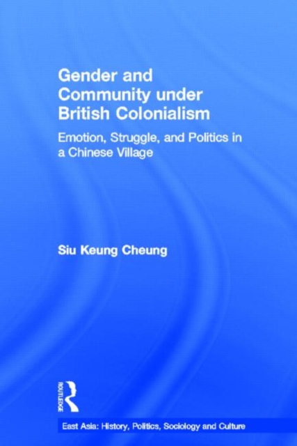 Gender and Community Under British Colonialism : Emotion, Struggle and Politics in a Chinese Village, Paperback / softback Book