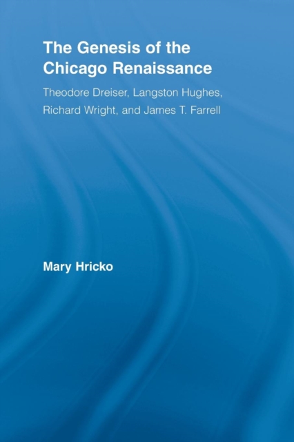 The Genesis of the Chicago Renaissance : Theodore Dreiser, Langston Hughes, Richard Wright, and James T. Farrell, Paperback / softback Book