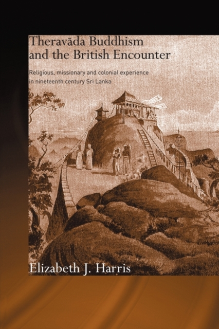 Theravada Buddhism and the British Encounter : Religious, Missionary and Colonial Experience in Nineteenth Century Sri Lanka, Paperback / softback Book
