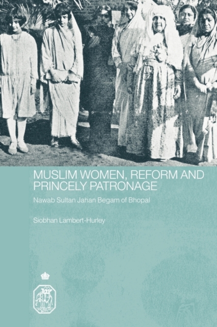 Muslim Women, Reform and Princely Patronage : Nawab Sultan Jahan Begam of Bhopal, Paperback / softback Book