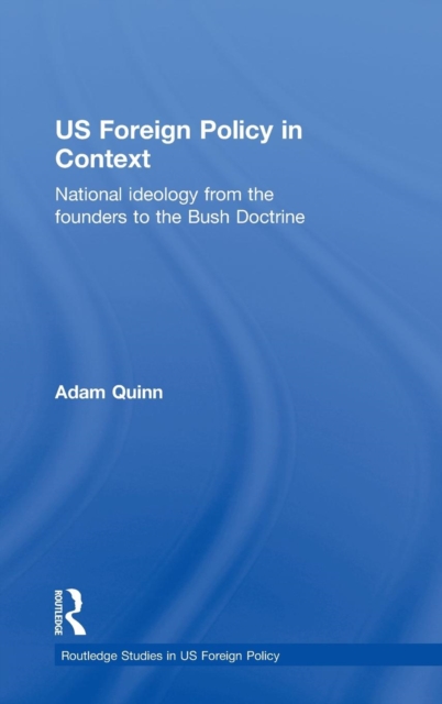 US Foreign Policy in Context : National Ideology from the Founders to the Bush Doctrine, Hardback Book