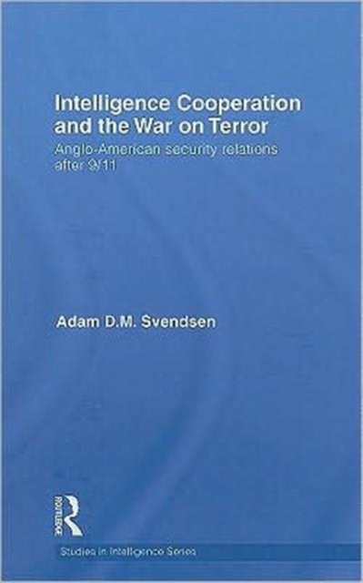 Intelligence Cooperation and the War on Terror : Anglo-American Security Relations after 9/11, Hardback Book