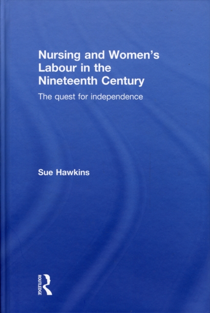 Nursing and Women's Labour in the Nineteenth Century : The Quest for Independence, Hardback Book