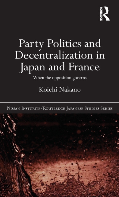 Party Politics and Decentralization in Japan and France : When the Opposition Governs, Hardback Book