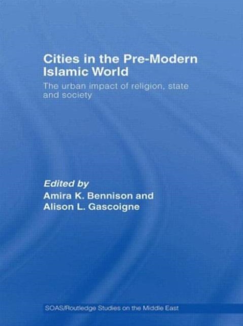 Cities in the Pre-Modern Islamic World : The Urban Impact of Religion, State and Society, Paperback / softback Book