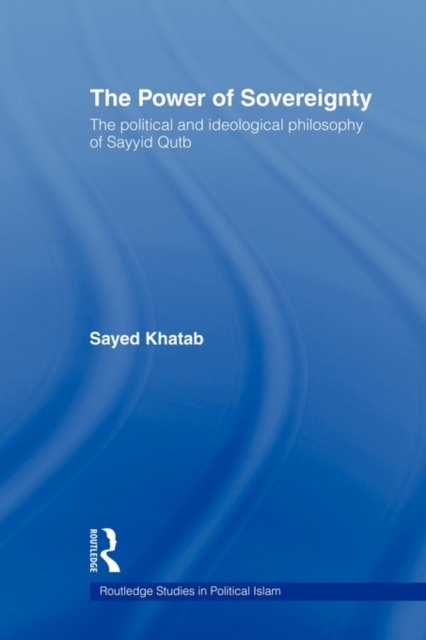 The Power of Sovereignty : The Political and Ideological Philosophy of Sayyid Qutb, Paperback / softback Book