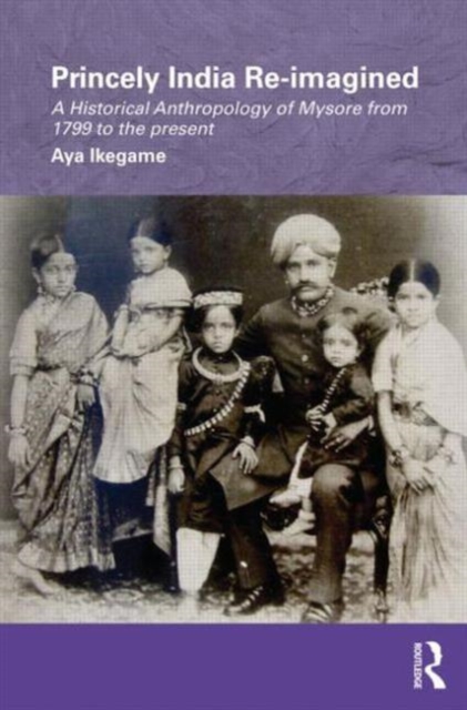 Princely India Re-imagined : A Historical Anthropology of Mysore from 1799 to the present, Hardback Book