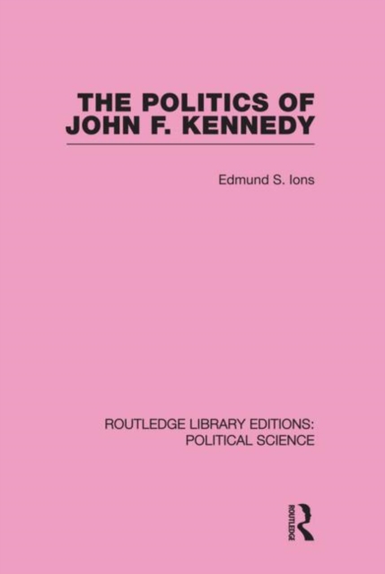 The Politics of John F. Kennedy (Routledge Library Editions: Political Science Volume 1), Hardback Book