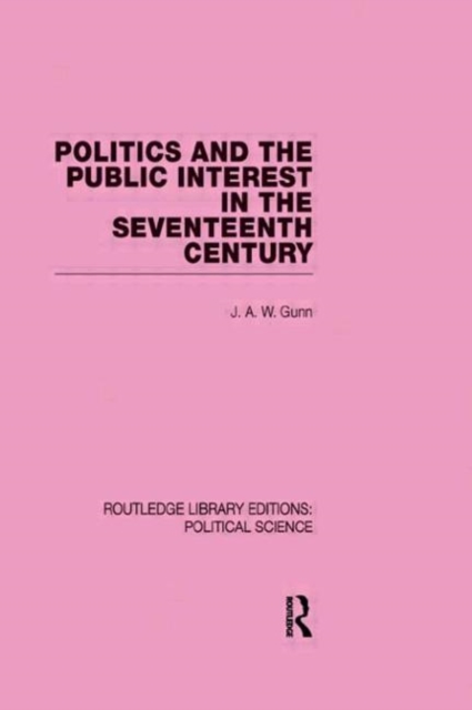 Politics and the Public Interest in the Seventeenth Century (RLE Political Science Volume 27), Hardback Book