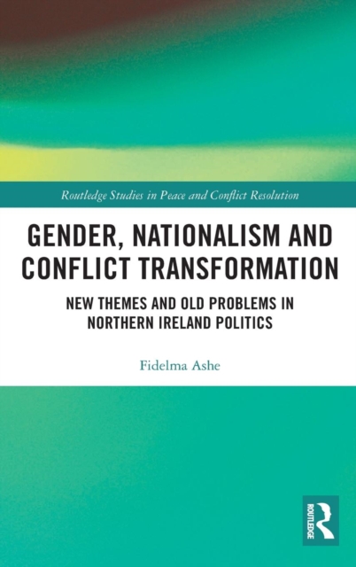 Gender, Nationalism and Conflict Transformation : New Themes and Old Problems in Northern Ireland Politics, Hardback Book