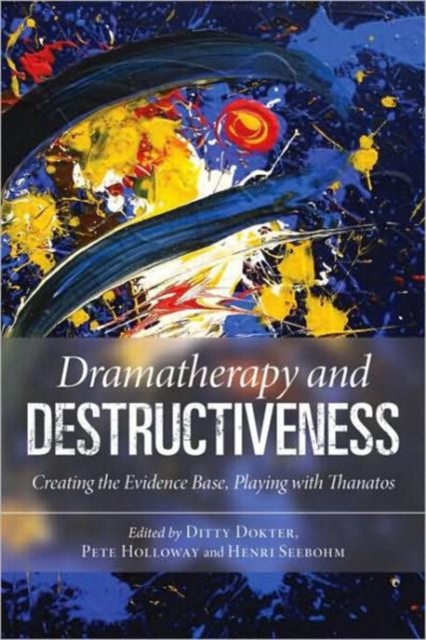 Dramatherapy and Destructiveness : Creating the Evidence Base, Playing with Thanatos, Paperback / softback Book