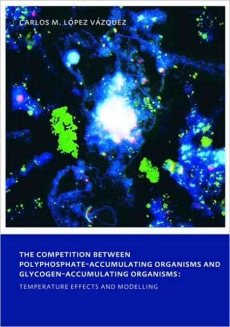 The Competition between Polyphosphate-Accumulating Organisms and Glycogen-Accumulating Organisms: Temperature Effects and Modelling : UNESCO-IHE PhD Thesis, Paperback / softback Book
