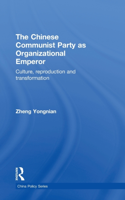 The Chinese Communist Party as Organizational Emperor : Culture, reproduction, and transformation, Hardback Book