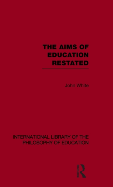 The Aims of Education Restated (International Library of the Philosophy of Education Volume 22), Hardback Book