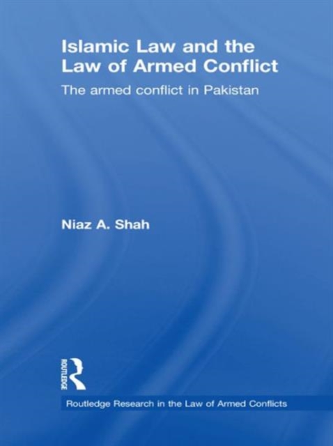 Islamic Law and the Law of Armed Conflict : The Conflict in Pakistan, Hardback Book