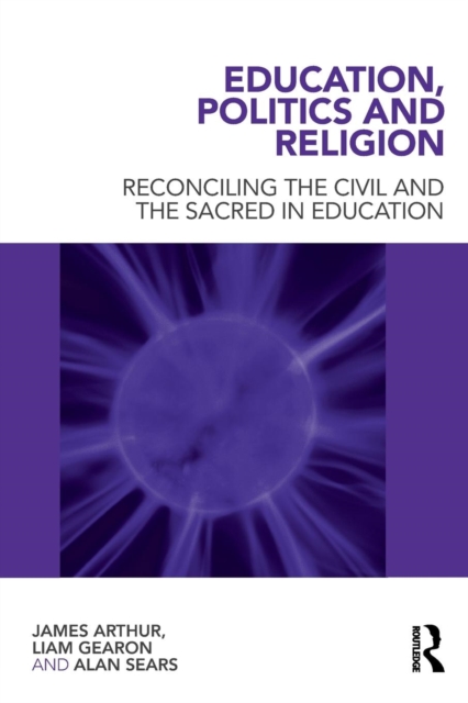 Education, Politics and Religion : Reconciling the Civil and the Sacred in Education, Paperback / softback Book