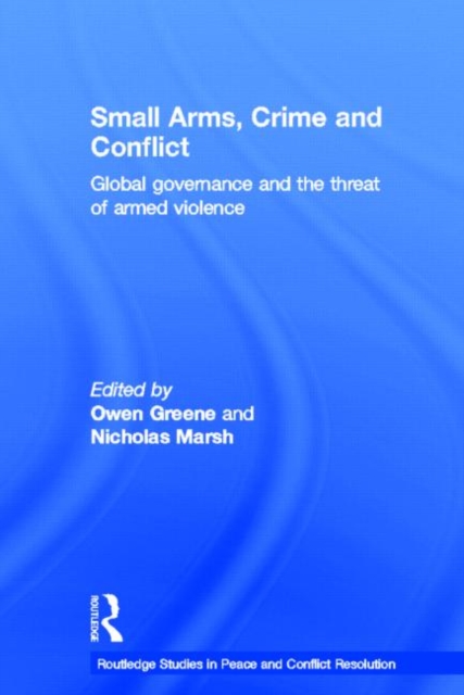 Small Arms, Crime and Conflict : Global Governance and the Threat of Armed Violence, Hardback Book