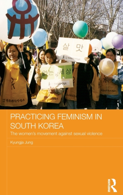 Practicing Feminism in South Korea : The women’s movement against sexual violence, Hardback Book