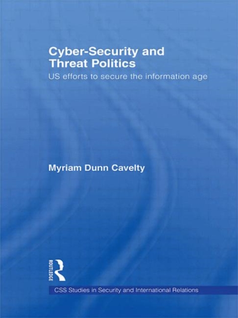 Cyber-Security and Threat Politics : US Efforts to Secure the Information Age, Paperback / softback Book