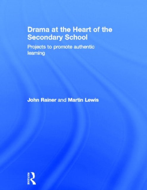 Drama at the Heart of the Secondary School : Projects to Promote Authentic Learning, Hardback Book