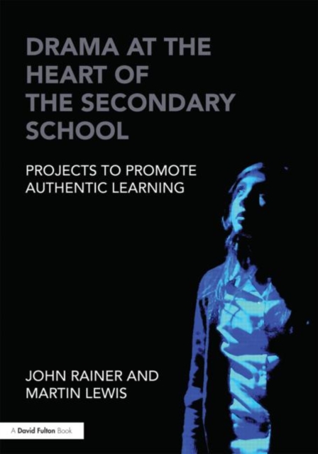 Drama at the Heart of the Secondary School : Projects to Promote Authentic Learning, Paperback / softback Book