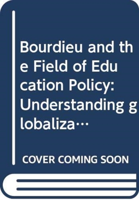 Bourdieu and the Field of Education Policy : Understanding globalization, mediatization, implementation, Hardback Book
