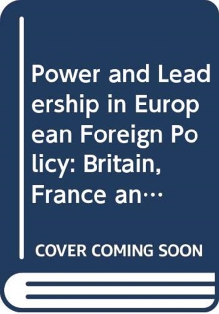 Power and Leadership in European Foreign Policy : Britain, France and Germany, Hardback Book