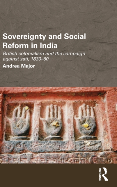 Sovereignty and Social Reform in India : British Colonialism and the Campaign against Sati, 1830-1860, Hardback Book