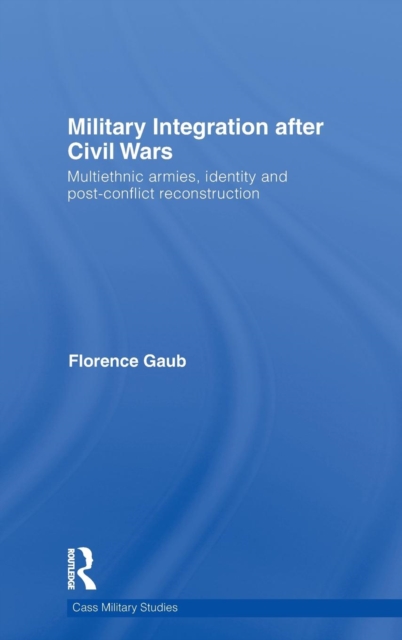 Military Integration after Civil Wars : Multiethnic Armies, Identity and Post-Conflict Reconstruction, Hardback Book